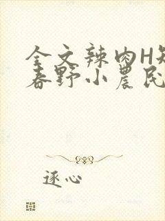 全文辣肉H短篇春野小农民