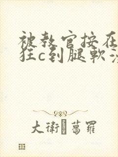 被教官按在寝室狂c到腿软漫画