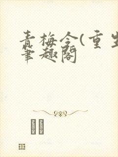 青梅令(重生)笔趣阁