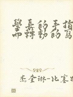 学长的手指在里面转动的写作业呢