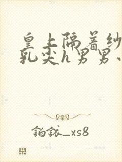 皇上隔着纱衣含乳尖h男男小说