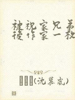 被祝家兄弟共享后作家一枚夹心饼