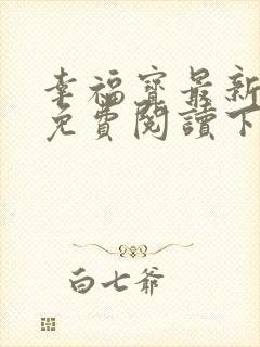 幸福宝最新章节免费阅读下载