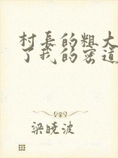 村长的粗大挺进了我的密道