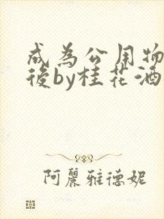 成为公用物品之后by桂花酒批发