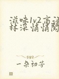 滋味1v2商洛林深悄悄阅读