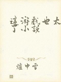 这游戏也太真实了小说