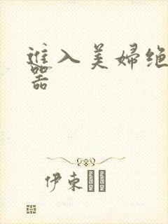 进入美妇绝世名器