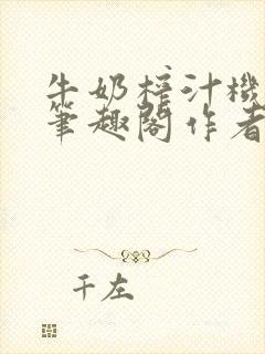 牛奶榨汁机po笔趣阁作者炖一碗汤