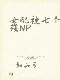 女配被七个男主强NP