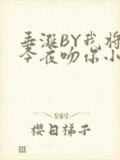 垂涎BY我将在今夜吻你小说免费阅读