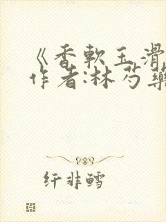 《香软玉滑》 作者:林芍药