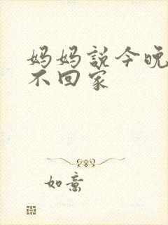 妈妈说今晚爸爸不回家