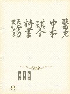 陆诗琪中医陈叔的书全本免费阅读