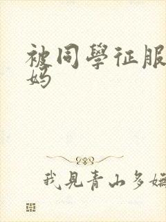 被同学征服的妈妈