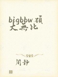 bigbbw硕大无比