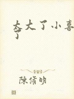 太大了小喜涨死了