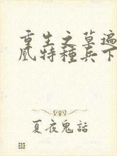 重生之草遍火凤凰特种兵下载