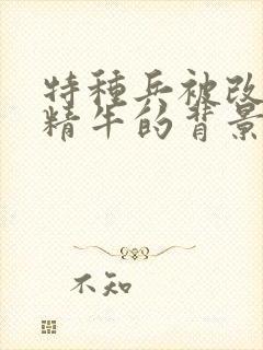 特种兵被改造成精牛的背景故事