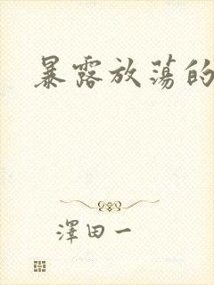 暴露放荡的娇妻