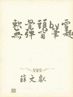 软骨头by雪碧无弹窗笔趣阁