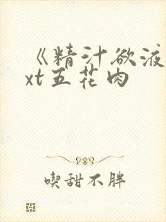 《精汁欲液》txt五花肉