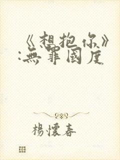 《想抱你》作者:无罪国度