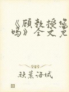 《顾教授您睡了吗》全文免费阅读