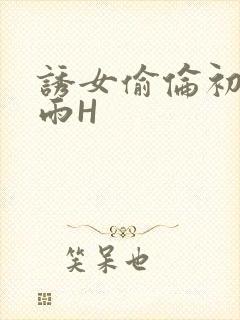 诱女偷伦初尝云雨H