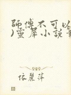 师傅不可以(限)灵犀小说笔趣阁