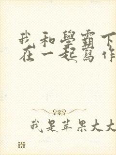 我和学霸下面连在一起写作业小说
