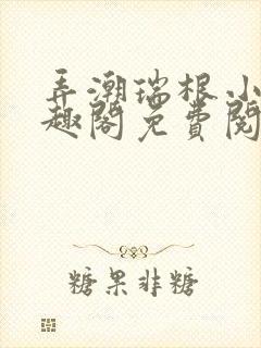 弄潮瑞根小说笔趣阁免费阅读