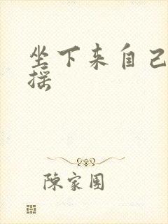 坐下来自己慢慢摇