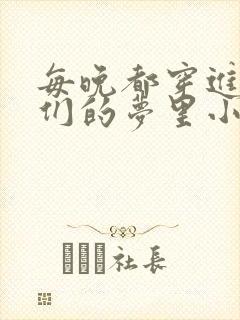 每晚都穿进男神们的梦里小说免费