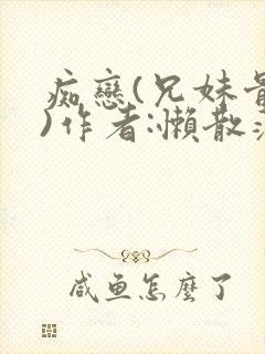 痴恋(兄妹骨科)作者:懒散蒲公英