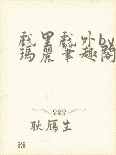 戏里戏外by苏玛丽笔趣阁