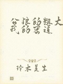 公狼的粗大挺进我的密道