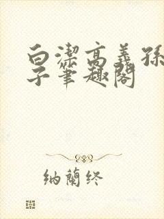 白洁高义孙倩东子笔趣阁