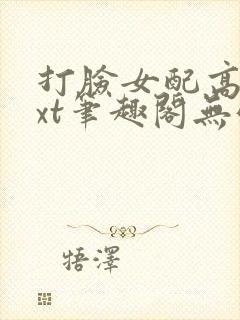 打脸女配高攀txt笔趣阁无弹窗