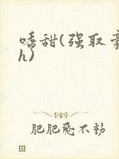 嗜甜(强取豪夺h)