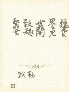 紧致世界魏承泽笔趣阁免费阅读