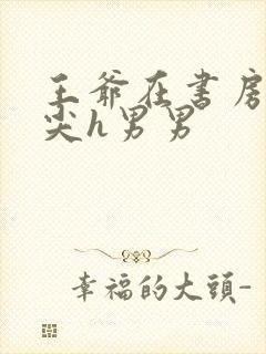 王爷在书房含乳尖h男男