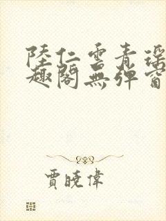 陆仁云青瑶新笔趣阁无弹窗