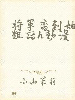 将军脔到她哭h粗话h动漫