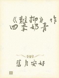 《难抑》作者:四季奶青