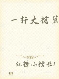 一杆大枪草全家