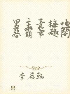 男主青梅但是个恶霸笔趣阁