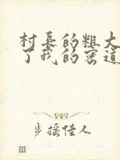 村长的粗大挺进了我的密道