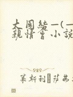 大团结—(—)亲情会小说