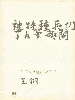 被特种兵们肉晕了h笔趣阁